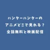 ハンターハンターのアニメどこで見れる？全話無料と映画配信