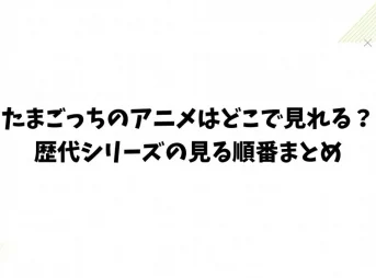 たまごっちのアニメはどこで見れる？歴代シリーズの見る順番まとめ