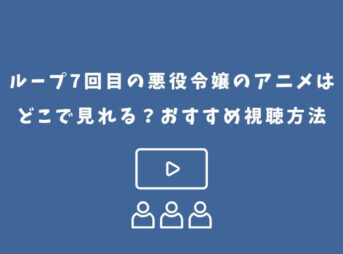 ループ7回目の悪役令嬢 アニメ どこで見れる