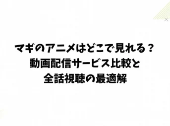 マギのアニメはどこで見れる？動画配信サービス比較と全話視聴の最適解