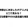 神様はじめましたのアニメはどこで見れる？見る順番やOVA過去編を解説
