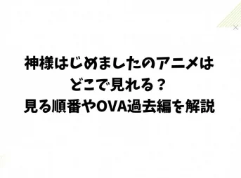 神様はじめましたのアニメはどこで見れる？見る順番やOVA過去編を解説