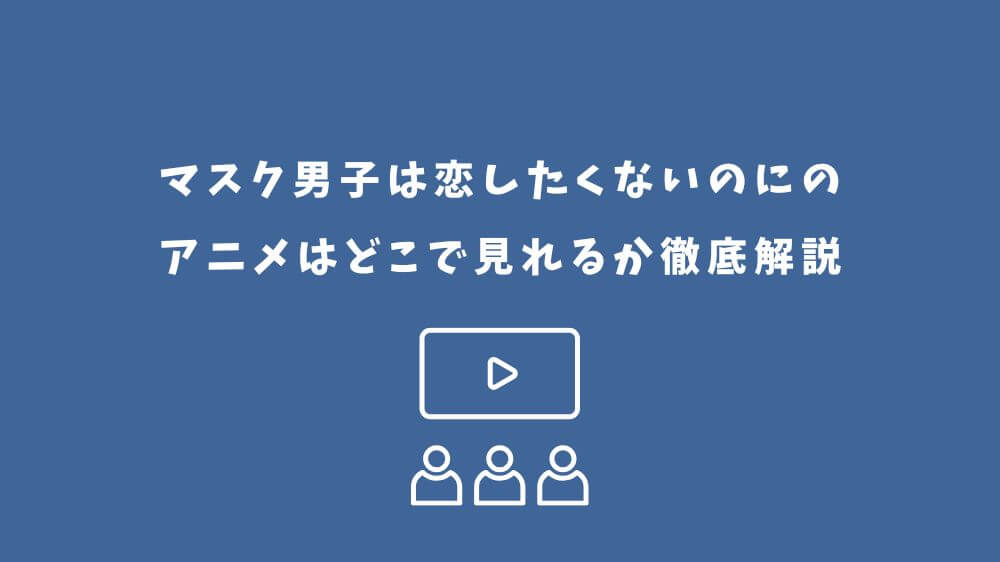 マスク男子は恋したくないのに アニメ どこで見れる