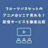 フルーツバスケット アニメ どこで見れる