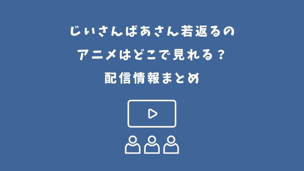 じいさんばあさん若返る アニメ どこで見れる
