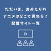 ただいま、おかえり アニメ どこで見れる