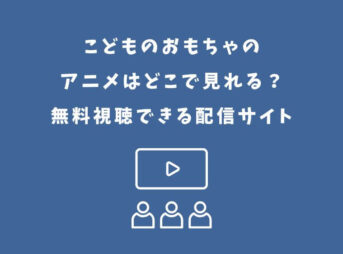 こどものおもちゃ アニメ どこで見れる