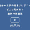からかい上手の高木さん アニメ どこで見れる