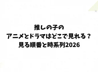 推しの子のアニメとドラマはどこで見れる？見る順番と時系列2026