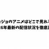 ジョジョのアニメはどこで見れる？2026年最新の配信状況を徹底比較