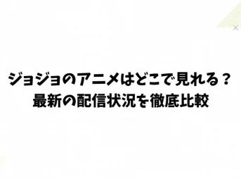 ジョジョのアニメはどこで見れる？最新の配信状況を徹底比較