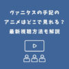 ヴァニタスの手記 アニメ どこで見れる