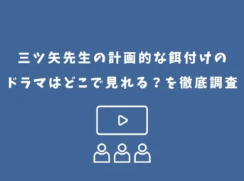 三ツ矢先生の計画的な餌付けのドラマはどこで見れる?を徹底調査
