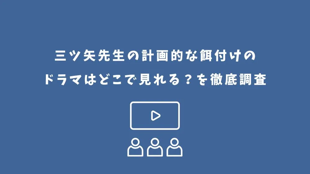 三ツ矢先生の計画的な餌付けのドラマはどこで見れる？を徹底調査