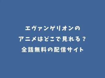 エヴァンゲリオンのアニメはどこで見れる？全話無料の配信サイト