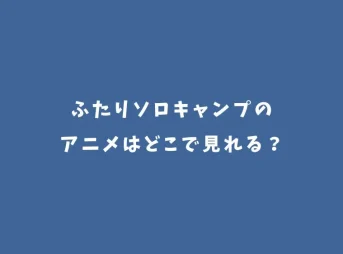【2025完結】ふたりソロキャンプのアニメはどこで見れる？