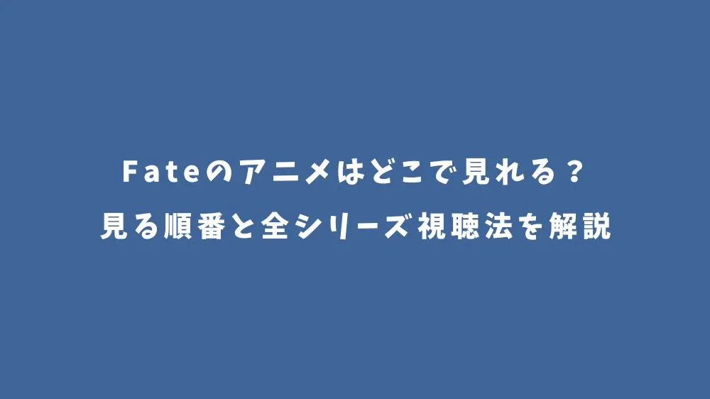 Fateのアニメはどこで見れる？見る順番と全シリーズ視聴法を解説