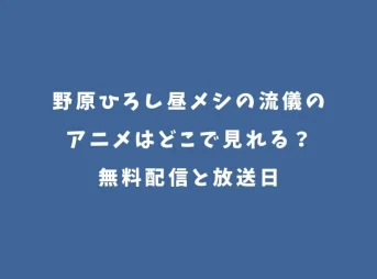 野原ひろし昼メシの流儀のアニメはどこで見れる？無料配信と放送日