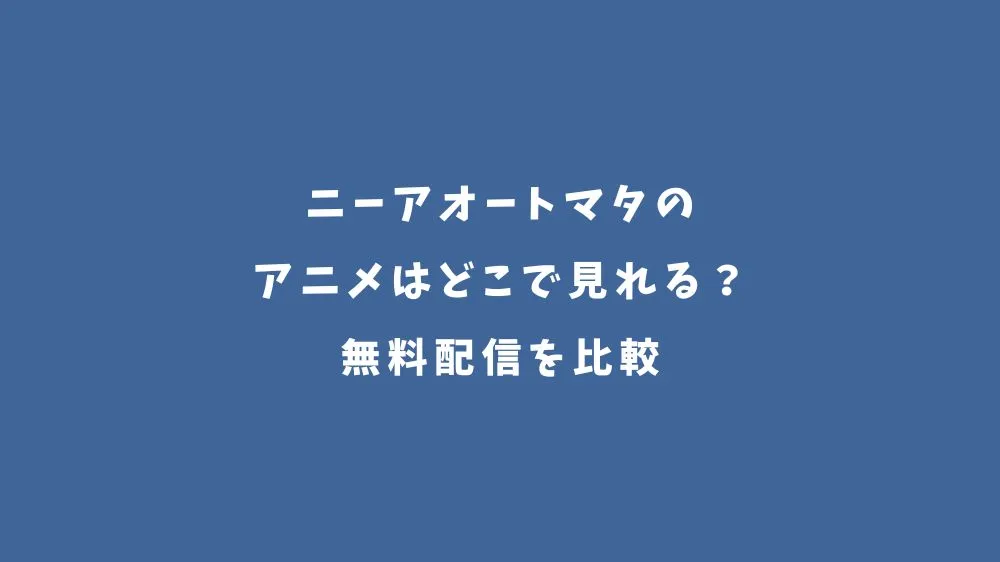 ニーアオートマタのアニメはどこで見れる？無料配信を比較