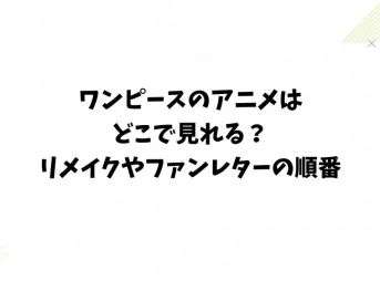 ワンピースのアニメはどこで見れる?リメイクやファンレターの順番