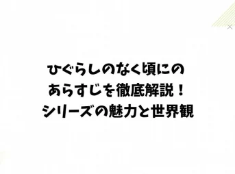 ひぐらしのなく頃にのあらすじを徹底解説!シリーズの魅力と世界観