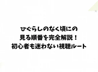 ひぐらしのなく頃にの見る順番を完全解説!初心者も迷わない視聴ルート