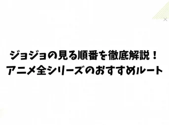 ジョジョの見る順番を徹底解説！アニメ全シリーズのおすすめルート