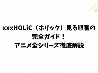 xxxHOLiC（ホリック）見る順番の完全ガイド！アニメ全シリーズ徹底解説