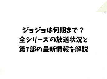 ジョジョは何期まで?全シリーズの放送状況と第7部の最新情報を解説