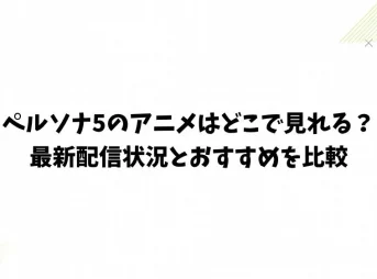 ペルソナ5のアニメはどこで見れる？最新配信状況とおすすめを比較